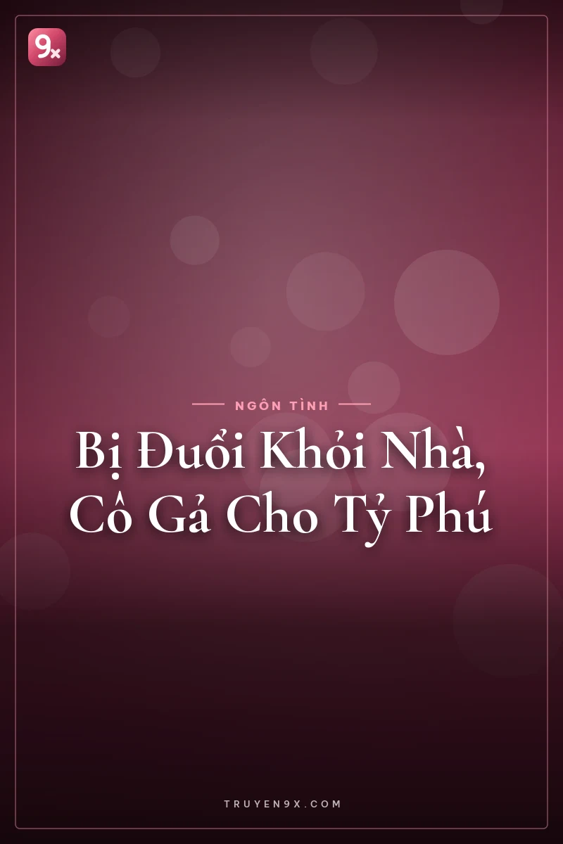 Bị Đuổi Khỏi Nhà, Cô Gả Cho Tỷ Phú