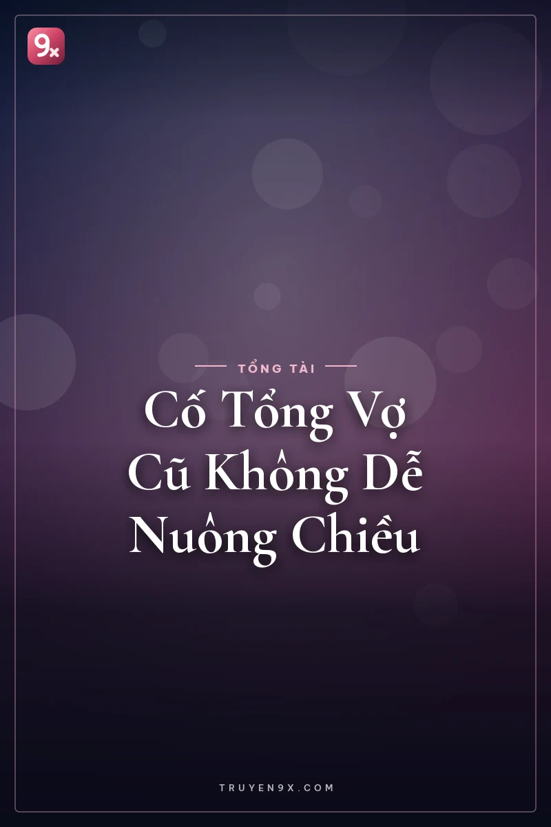 Cố Tổng Vợ Cũ Không Dễ Nuông Chiều