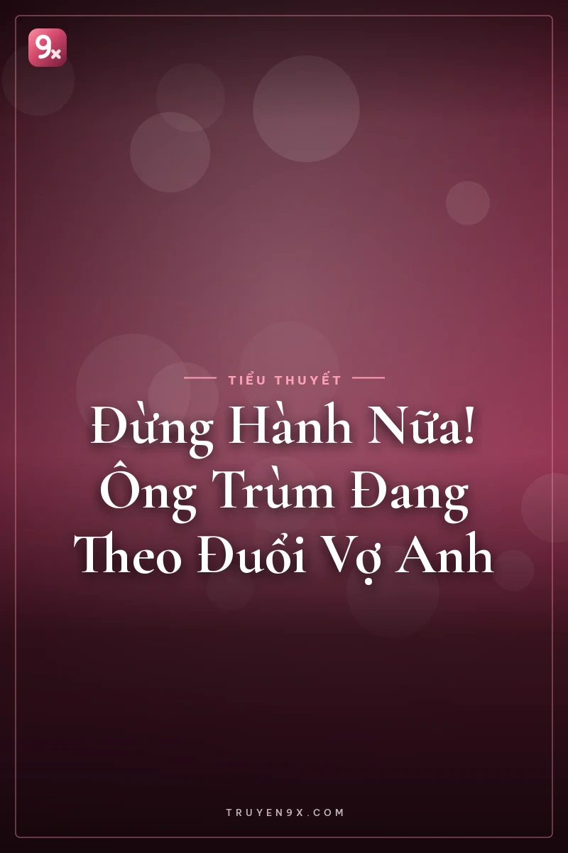 Đừng Hành Nữa! Ông Trùm Đang Theo Đuổi Vợ Anh