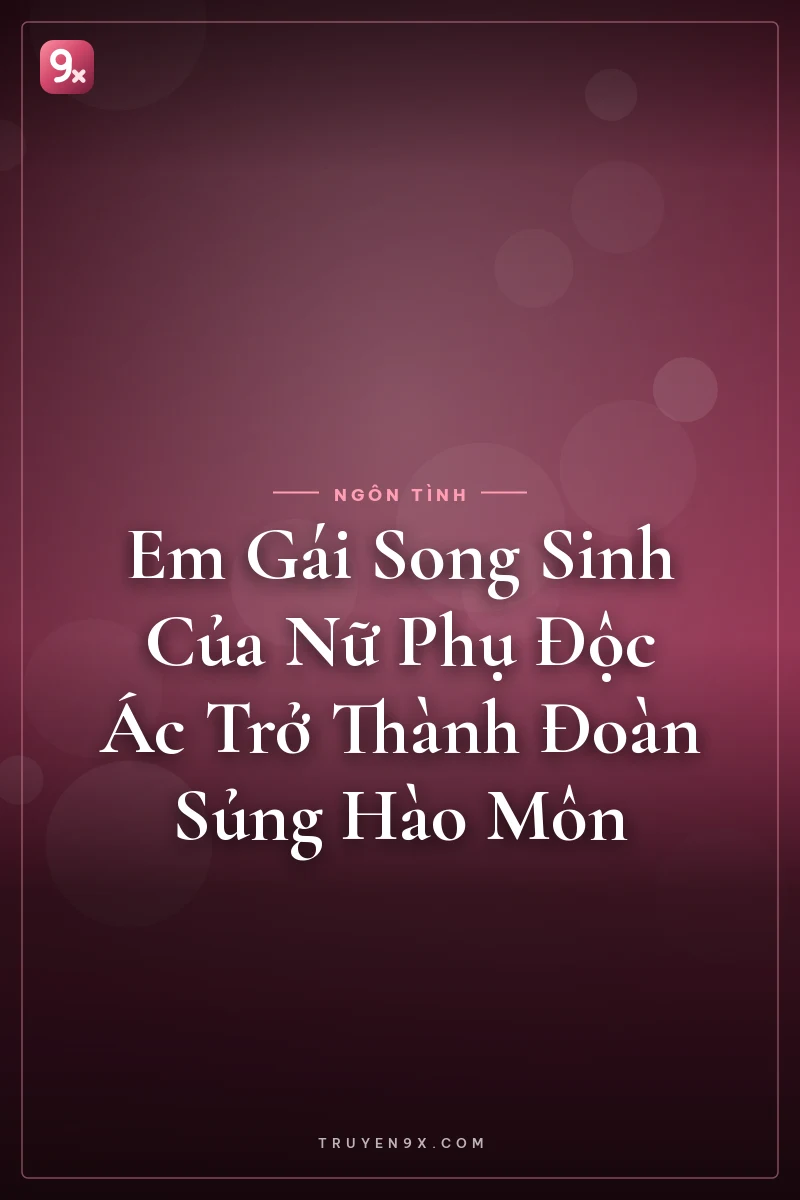 Em Gái Song Sinh Của Nữ Phụ Độc Ác Trở Thành Đoàn Sủng Hào Môn