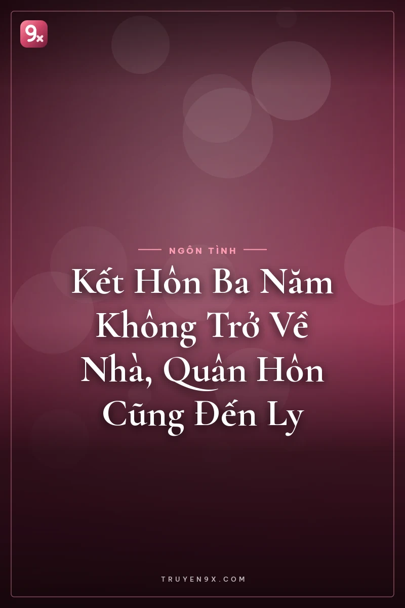 Kết Hôn Ba Năm Không Trở Về Nhà, Quân Hôn Cũng Đến Ly