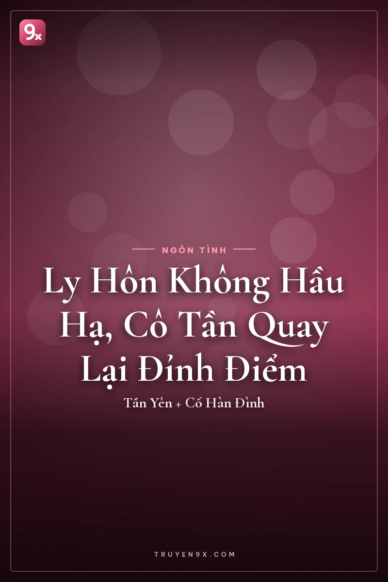 Ly Hôn Không Hầu Hạ, Cô Tần Quay Lại Đỉnh Điểm - Tần Yên + Cố Hàn Đình