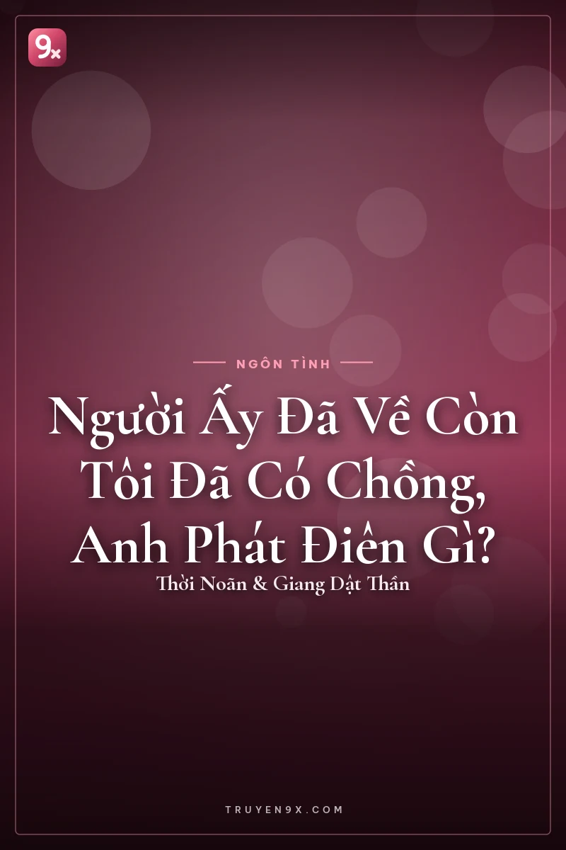 Người Ấy Đã Về Còn Tôi Đã Có Chồng, Anh Phát Điên Gì? - Thời Noãn & Giang Dật Thần