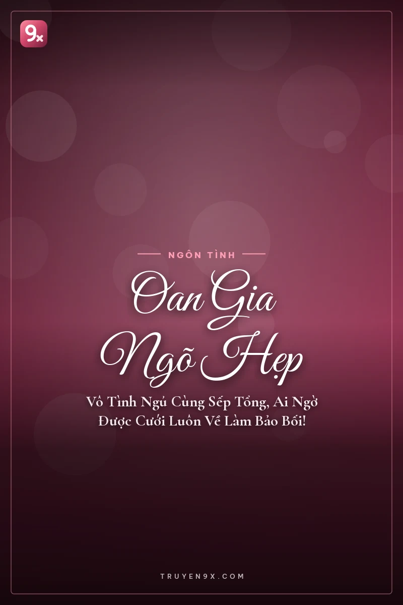 Oan Gia Ngõ Hẹp: Vô Tình Ngủ Cùng Sếp Tổng, Ai Ngờ Được Cưới Luôn Về Làm Bảo Bối!