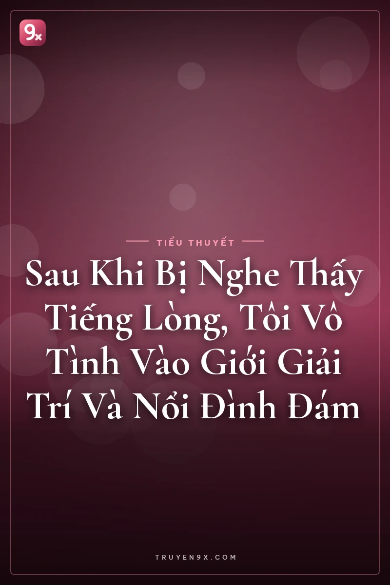 Sau Khi Bị Nghe Thấy Tiếng Lòng, Tôi Vô Tình Vào Giới Giải Trí Và Nổi Đình Đám