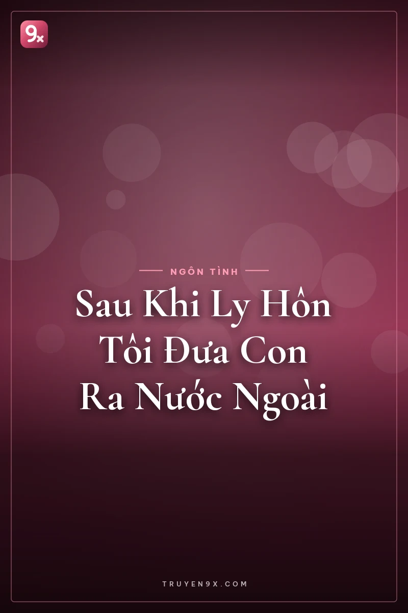Sau Khi Ly Hôn Tôi Đưa Con Ra Nước Ngoài