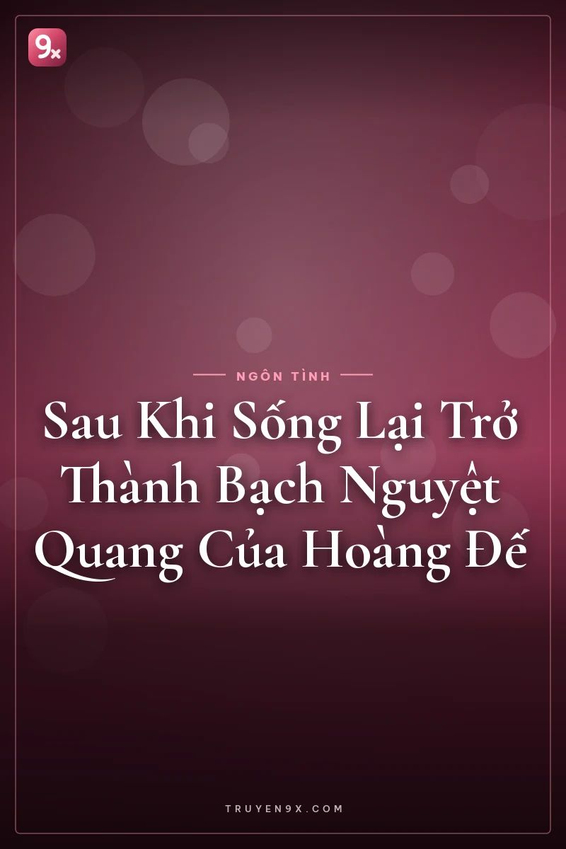 Sau Khi Sống Lại Trở Thành Bạch Nguyệt Quang Của Hoàng Đế