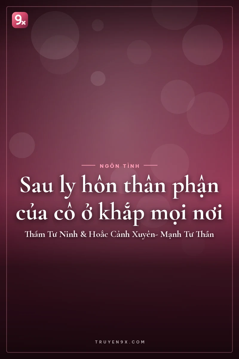 Sau ly hôn thân phận của cô ở khắp mọi nơi - Thẩm Tư Ninh & Hoắc Cảnh Xuyên- Mạnh Tư Thần
