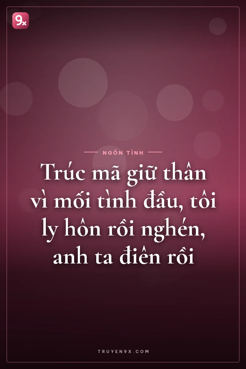 Trúc mã giữ thân vì mối tình đầu, tôi ly hôn rồi nghén, anh ta điên rồi