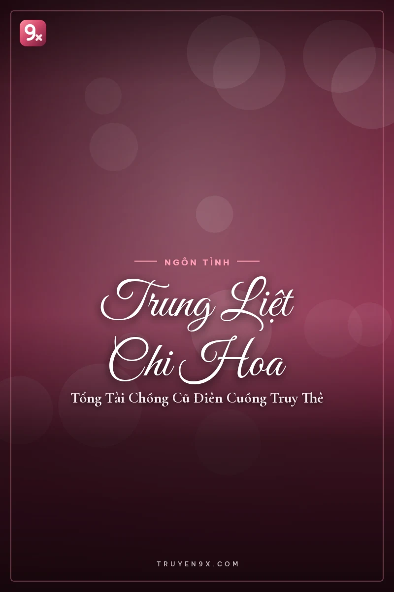Trung Liệt Chi Hoa: Tổng Tài Chồng Cũ Điên Cuồng Truy Thê